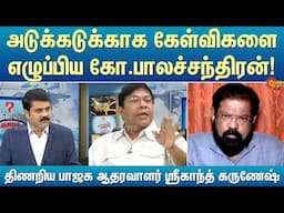 அடுக்கடுக்காக கேள்விகளை எழுப்பிய கோ.பாலச்சந்திரன்... திணறிய பாஜக ஆதரவாளர் ஸ்ரீகாந்த் கருணேஷ்