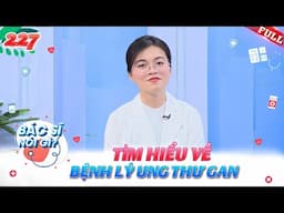 Tìm hiểu về bệnh lý ung thư gan | Bác Sĩ Nói Gì #227