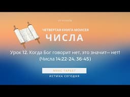 Урок 12. Когда Бог говорит нет, это значит— нет!  «Четвертая Книга Моисея / ЧИСЛА» — Макс Тарбет