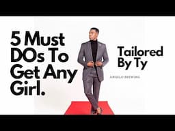 5 Must DOs To Get Any Girl l TailoredByTy